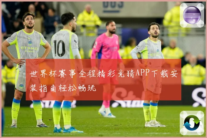 世界杯赛事全程精彩竞猜APP下载安装指南轻松畅玩