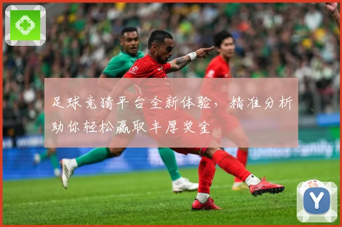 足球竞猜平台全新体验，精准分析助你轻松赢取丰厚奖金