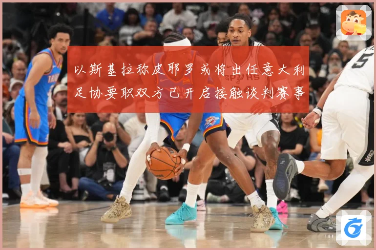 以斯基拉称皮耶罗或将出任意大利足协要职双方已开启接触谈判赛事前瞻