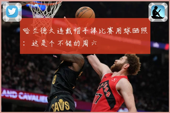 哈兰德久违戴帽手捧比赛用球晒照：这是个不错的周六