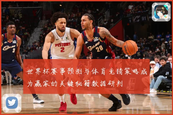 世界杯赛事预测与体育竞猜策略成为赢家的关键秘籍数据研判