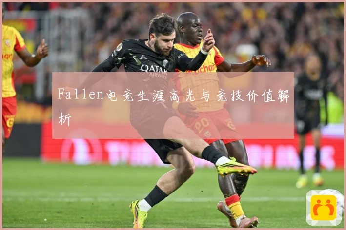 Fallen电竞生涯高光与竞技价值解析