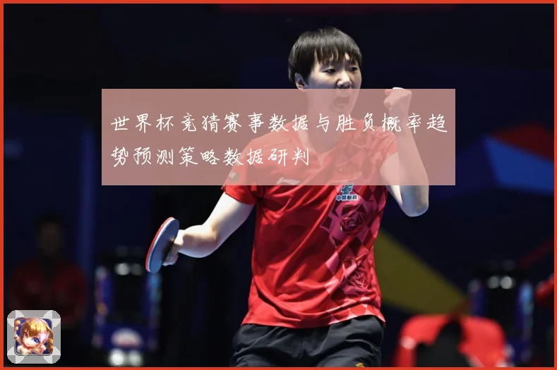 世界杯竞猜赛事数据与胜负概率趋势预测策略数据研判