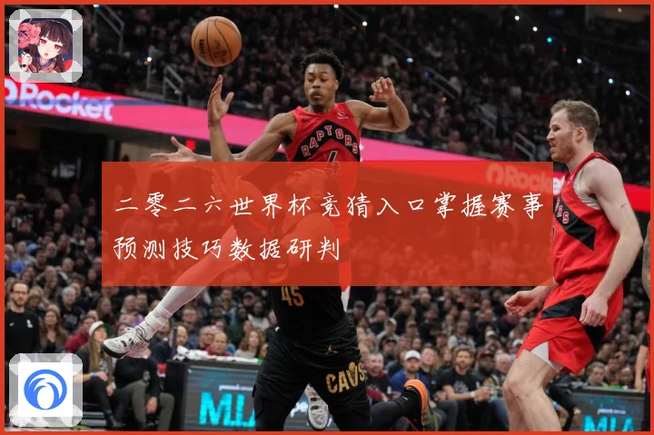 二零二六世界杯竞猜入口掌握赛事预测技巧数据研判