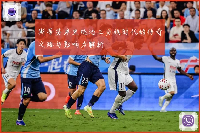 斯蒂芬库里统治三分线时代的传奇之路与影响力解析