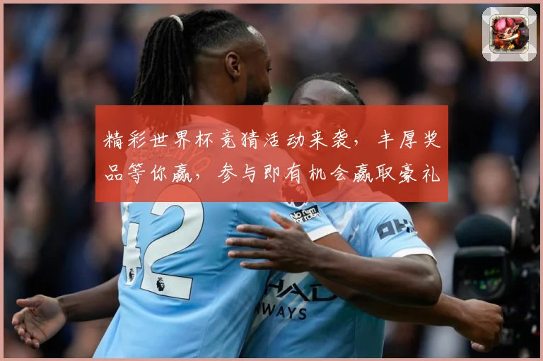 精彩世界杯竞猜活动来袭，丰厚奖品等你赢，参与即有机会赢取豪礼！