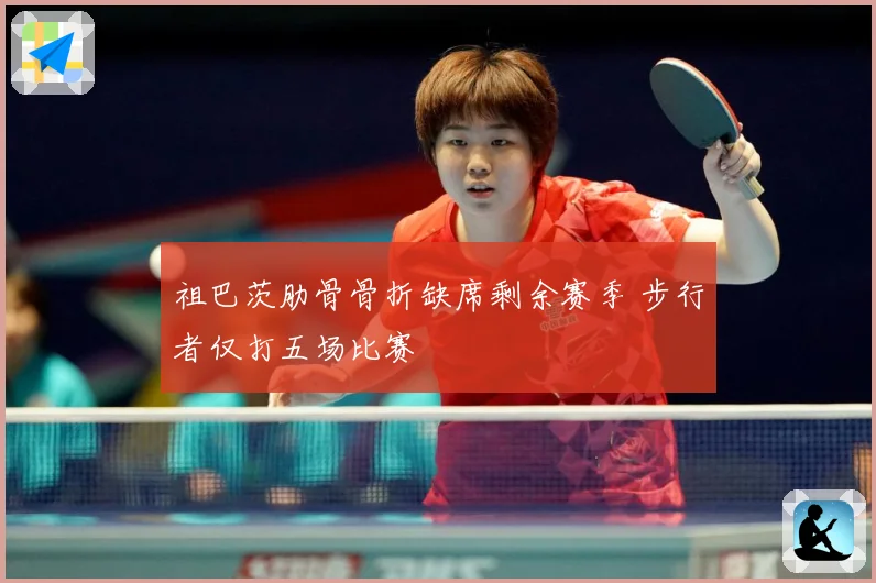 祖巴茨肋骨骨折缺席剩余赛季 步行者仅打五场比赛
