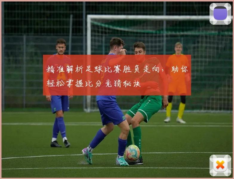 精准解析足球比赛胜负走向，助你轻松掌握比分竞猜秘诀