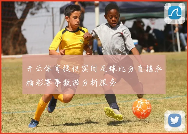 开云体育提供实时足球比分直播和精彩赛事数据分析服务
