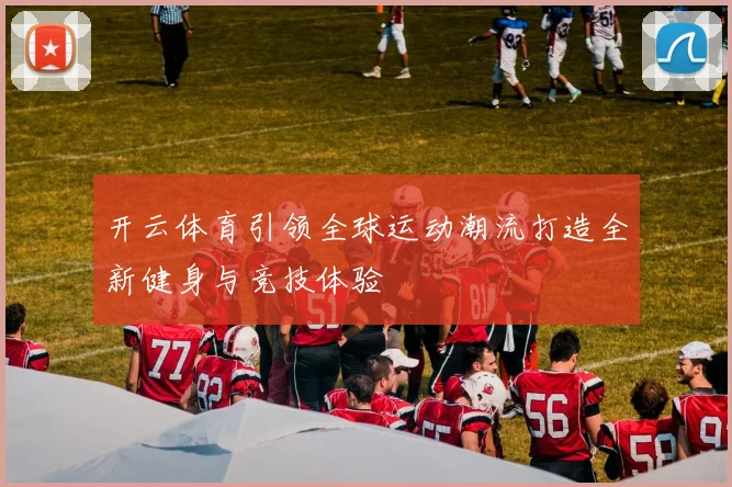 开云体育引领全球运动潮流打造全新健身与竞技体验