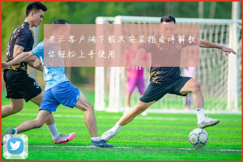 开云客户端下载及安装指南详解教你轻松上手使用