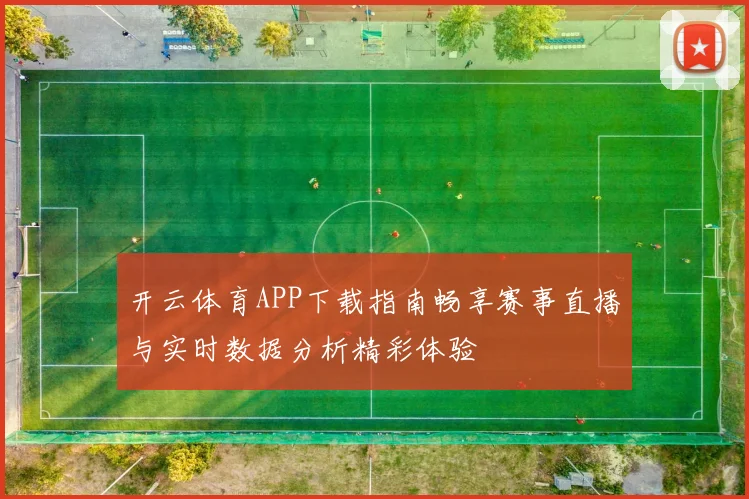 开云体育APP下载指南畅享赛事直播与实时数据分析精彩体验
