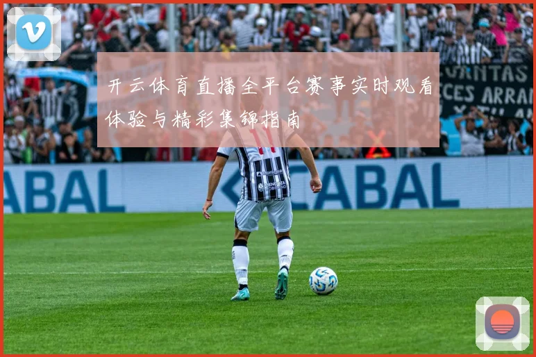开云体育直播全平台赛事实时观看体验与精彩集锦指南