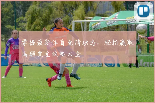 掌握最新体育竞猜动态，轻松赢取高额奖金攻略大全