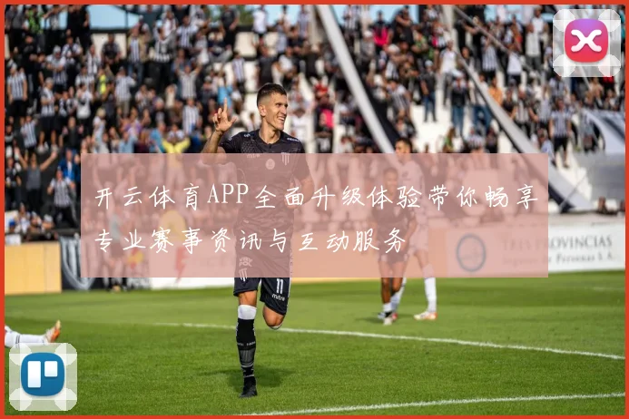 开云体育APP全面升级体验带你畅享专业赛事资讯与互动服务