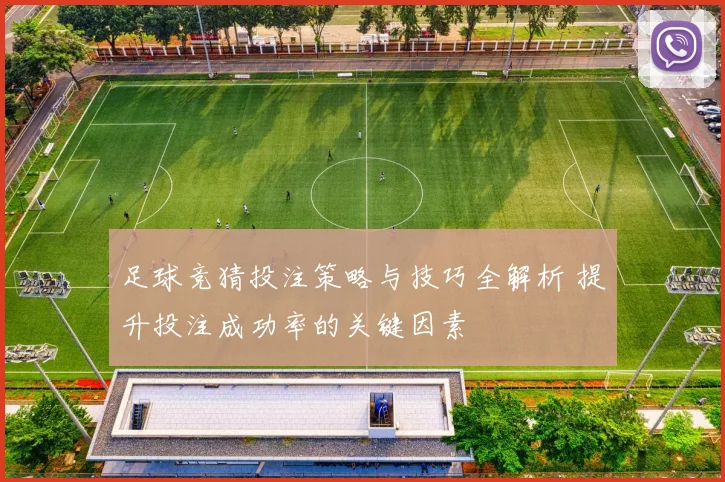 足球竞猜投注策略与技巧全解析 提升投注成功率的关键因素