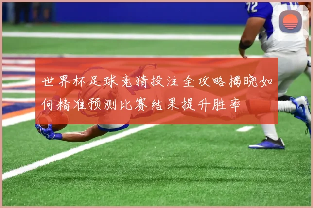 世界杯足球竞猜投注全攻略揭晓如何精准预测比赛结果提升胜率