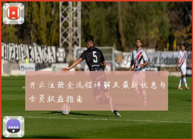 开云注册全流程详解及最新优惠与会员权益指南
