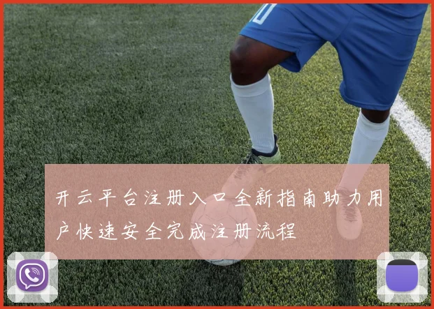 开云平台注册入口全新指南助力用户快速安全完成注册流程