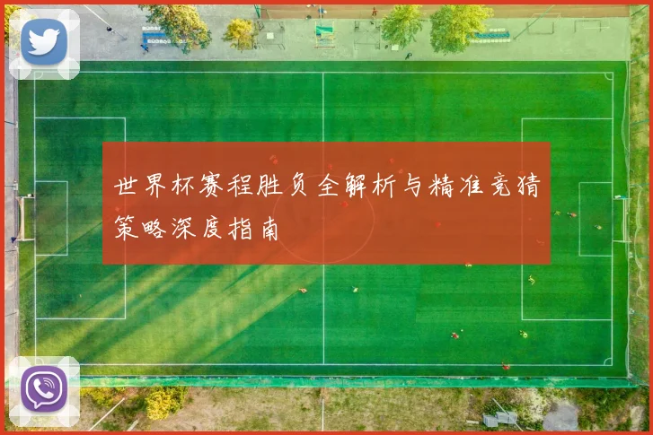 世界杯赛程胜负全解析与精准竞猜策略深度指南
