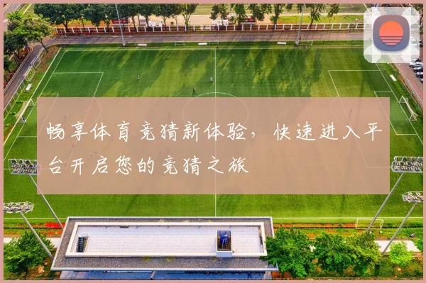 畅享体育竞猜新体验，快速进入平台开启您的竞猜之旅