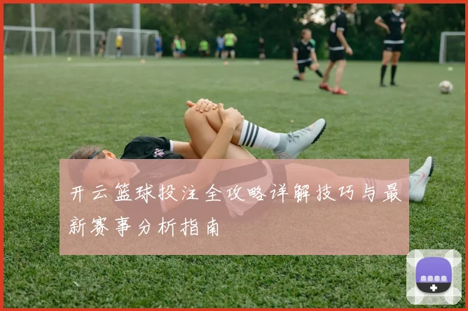 开云篮球投注全攻略详解技巧与最新赛事分析指南