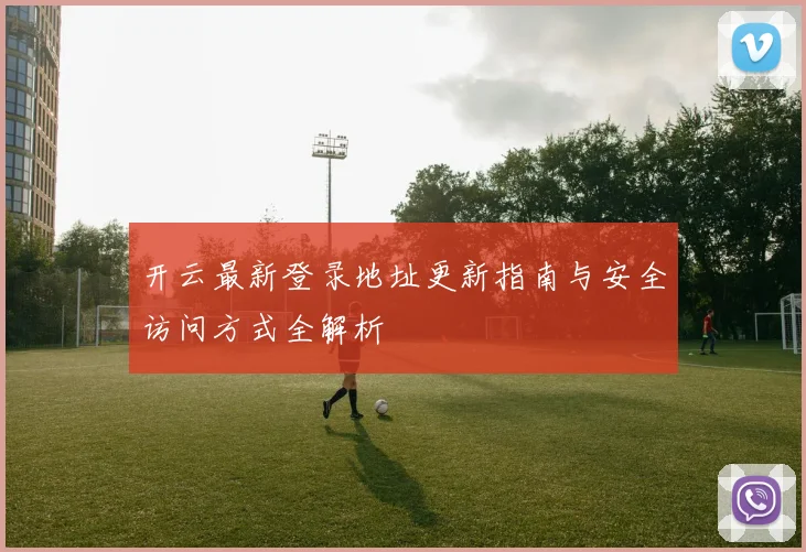 开云最新登录地址更新指南与安全访问方式全解析