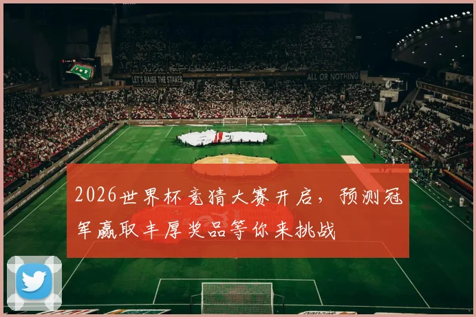 2026世界杯竞猜大赛开启，预测冠军赢取丰厚奖品等你来挑战