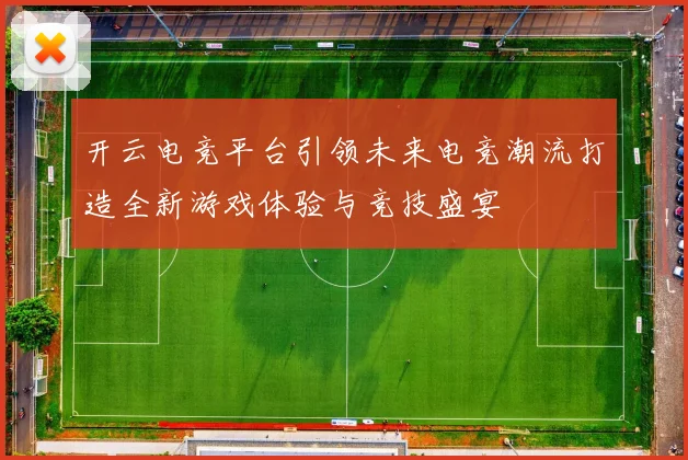 开云电竞平台引领未来电竞潮流打造全新游戏体验与竞技盛宴