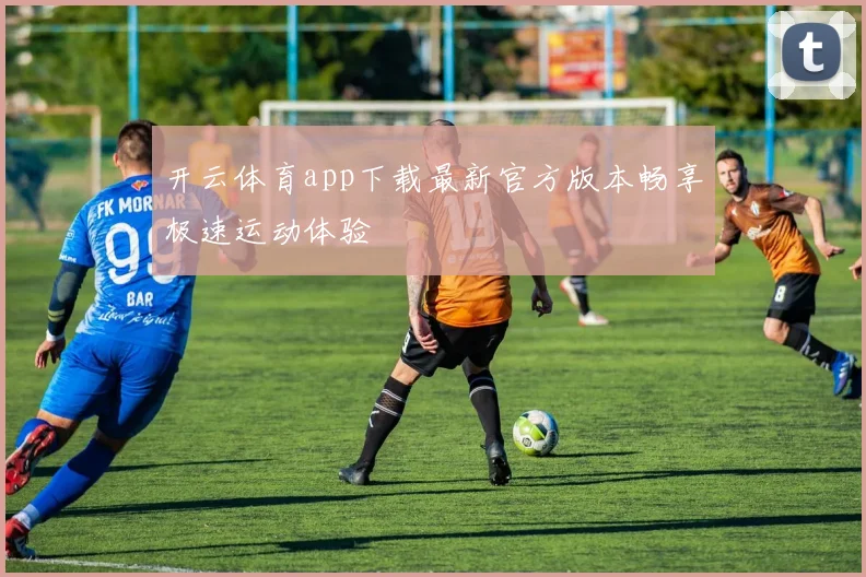 开云体育app下载最新官方版本畅享极速运动体验