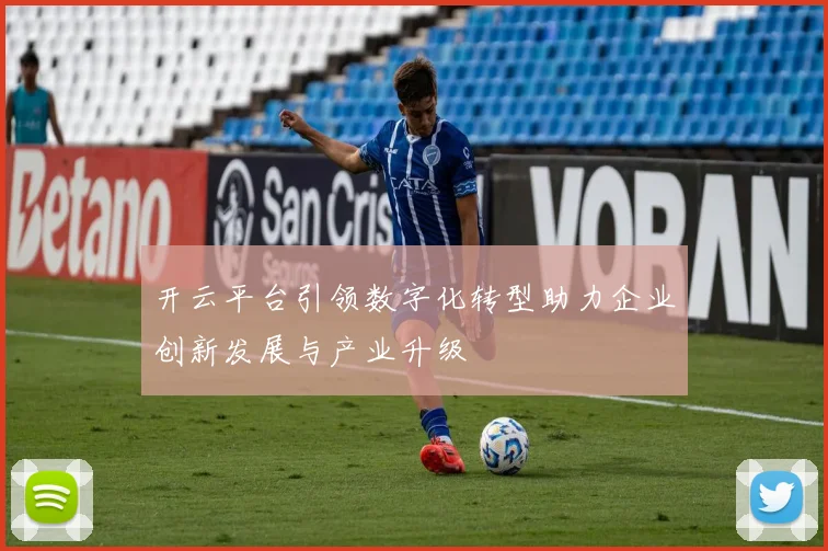 开云平台引领数字化转型助力企业创新发展与产业升级