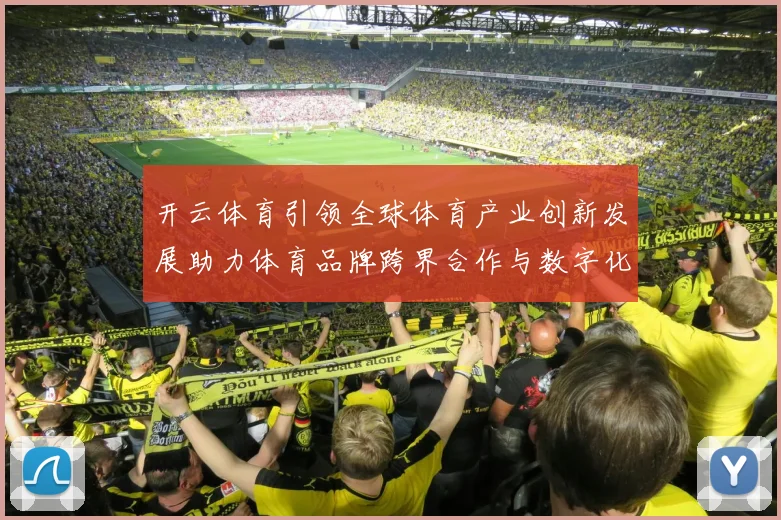 开云体育引领全球体育产业创新发展助力体育品牌跨界合作与数字化转型