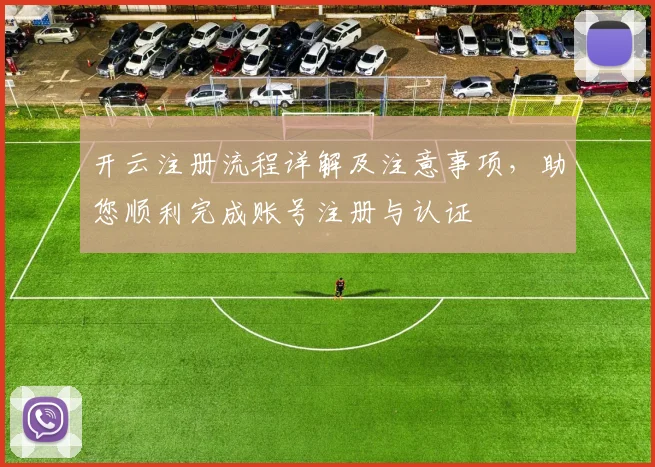 开云注册流程详解及注意事项，助您顺利完成账号注册与认证