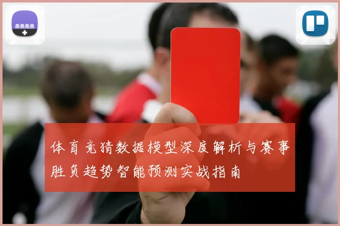 体育竞猜数据模型深度解析与赛事胜负趋势智能预测实战指南
