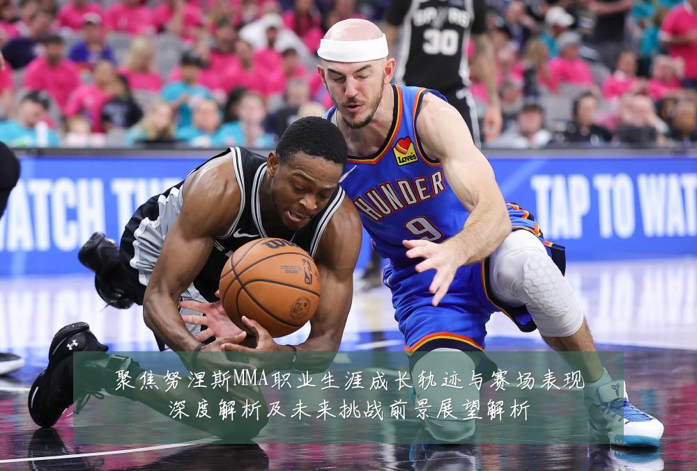 聚焦努涅斯MMA职业生涯成长轨迹与赛场表现深度解析及未来挑战前景展望解析