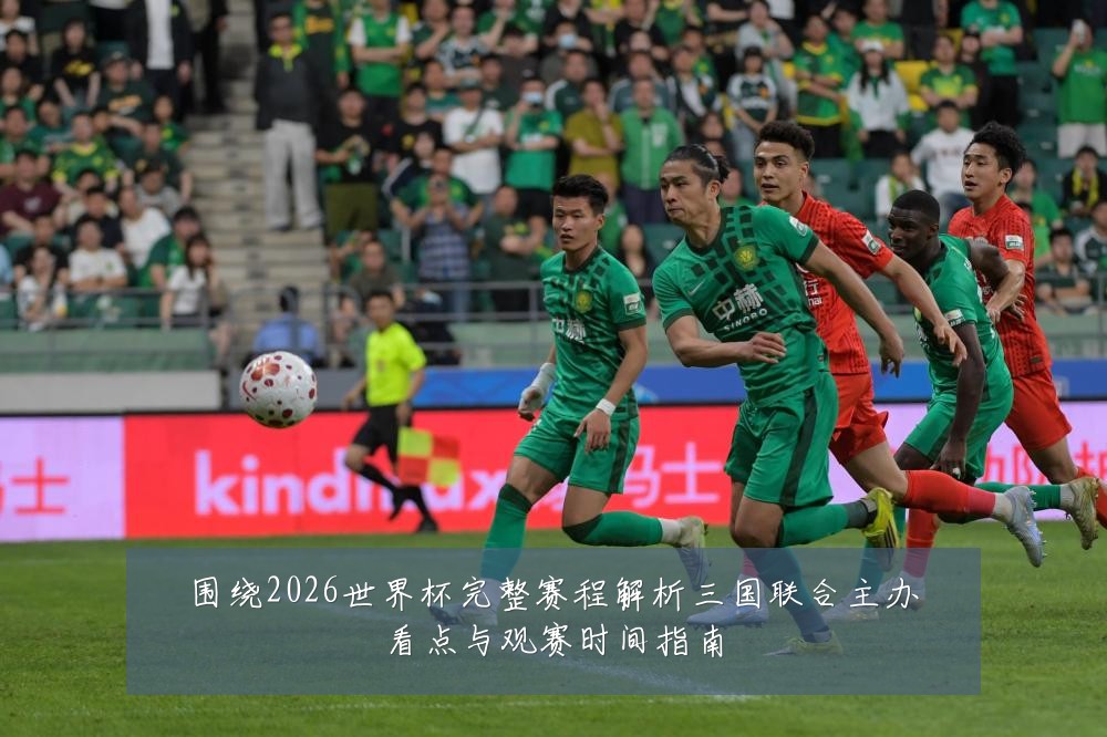 围绕2026世界杯完整赛程解析三国联合主办看点与观赛时间指南
